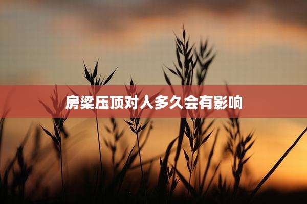 房梁压顶对人多久会有影响