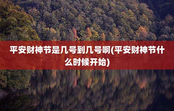 平安财神节是几号到几号啊(平安财神节什么时候开始)
