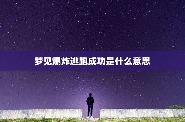 梦见爆炸逃跑成功是什么意思