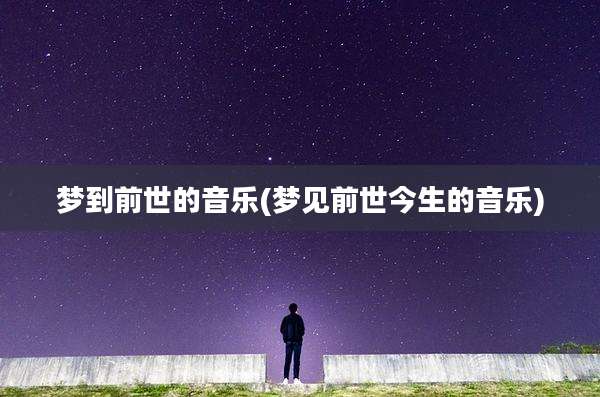 梦到前世的音乐(梦见前世今生的音乐)
