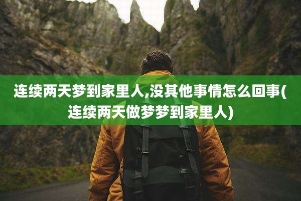连续两天梦到家里人,没其他事情怎么回事(连续两天做梦梦到家里人)