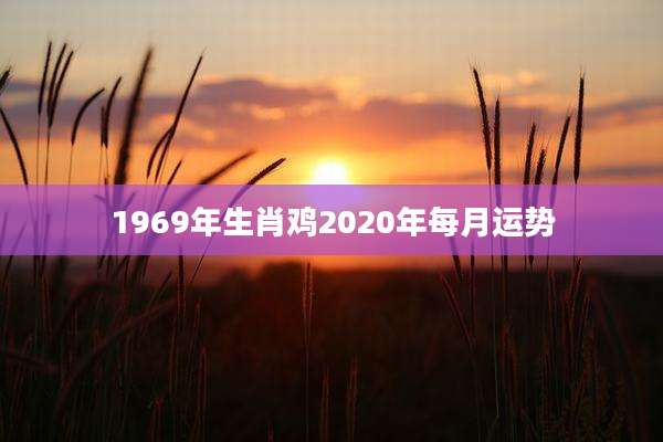 1969年生肖鸡2020年每月运势