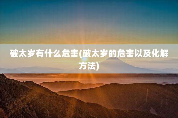 破太岁有什么危害(破太岁的危害以及化解方法)