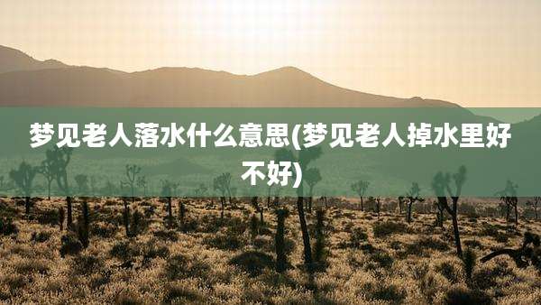 梦见老人落水什么意思(梦见老人掉水里好不好)