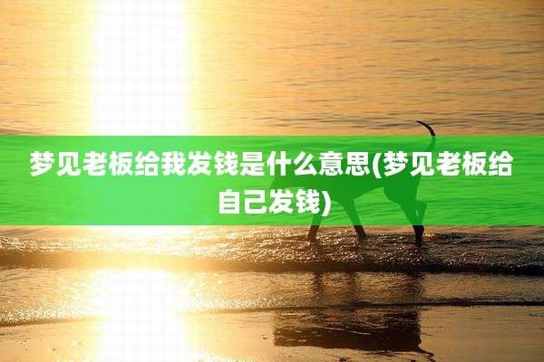 梦见老板给我发钱是什么意思(梦见老板给自己发钱)