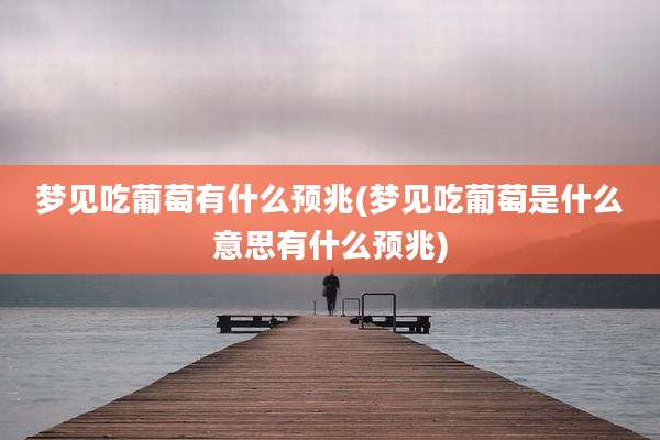 梦见吃葡萄有什么预兆(梦见吃葡萄是什么意思有什么预兆)