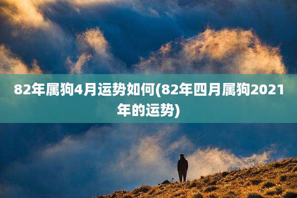 82年属狗4月运势如何(82年四月属狗2021年的运势)
