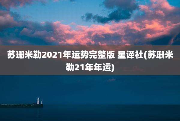 苏珊米勒2021年运势完整版 星译社(苏珊米勒21年年运)