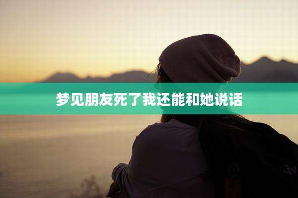 梦见朋友死了我还能和她说话