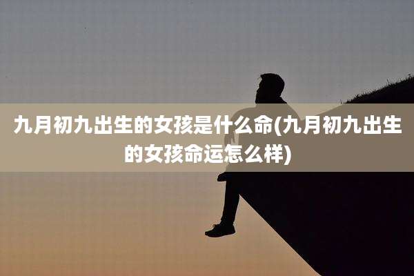 九月初九出生的女孩是什么命(九月初九出生的女孩命运怎么样)
