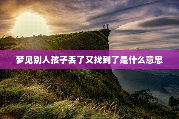 梦见别人孩子丢了又找到了是什么意思
