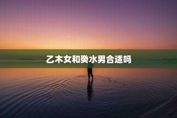 乙木女和癸水男合适吗