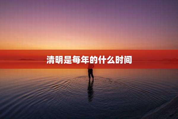 清明是每年的什么时间