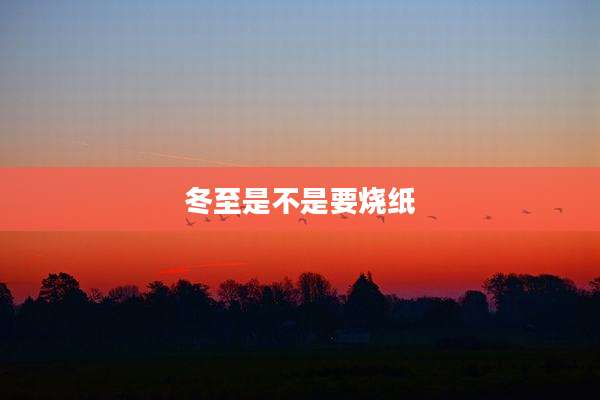 冬至是不是要烧纸