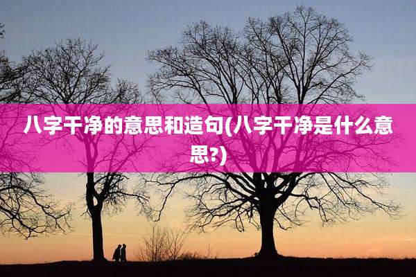 八字干净的意思和造句(八字干净是什么意思?)