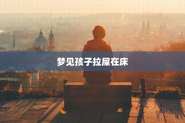 梦见孩子拉屎在床