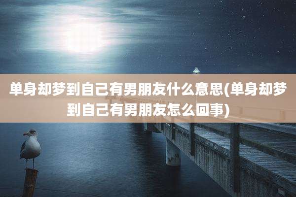 单身却梦到自己有男朋友什么意思(单身却梦到自己有男朋友怎么回事)