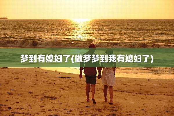 梦到有媳妇了(做梦梦到我有媳妇了)