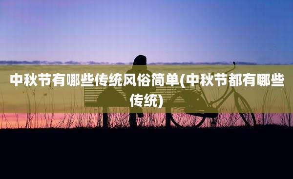 中秋节有哪些传统风俗简单(中秋节都有哪些传统)