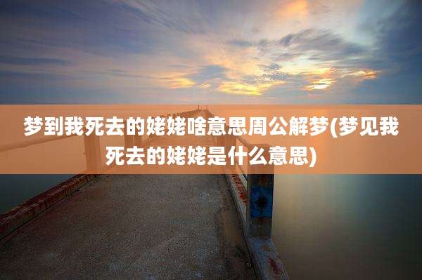 梦到我死去的姥姥啥意思周公解梦(梦见我死去的姥姥是什么意思)