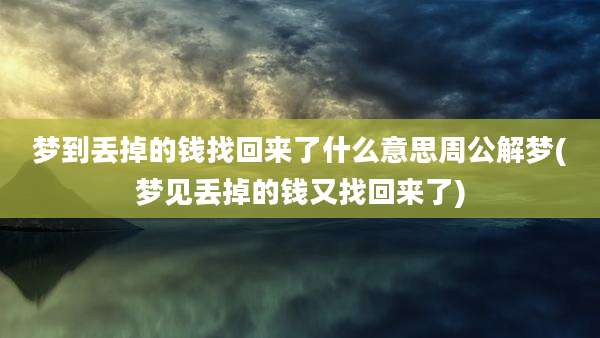梦到丢掉的钱找回来了什么意思周公解梦(梦见丢掉的钱又找回来了)