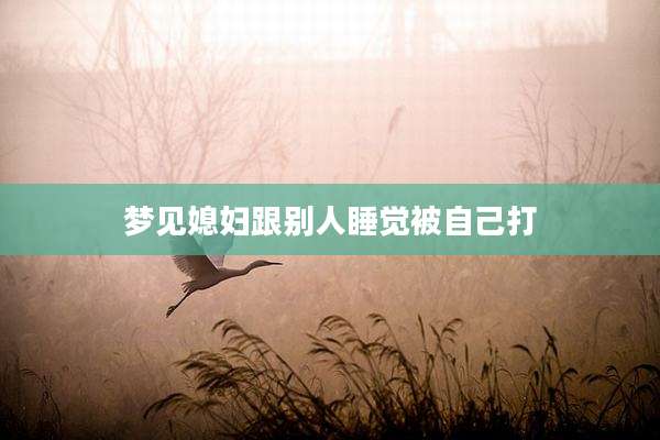梦见媳妇跟别人睡觉被自己打