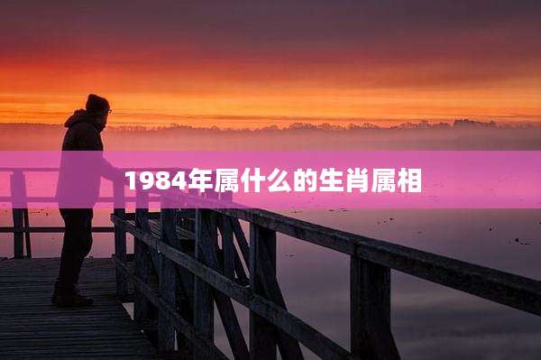 1984年属什么的生肖属相