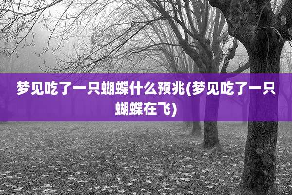梦见吃了一只蝴蝶什么预兆(梦见吃了一只蝴蝶在飞)