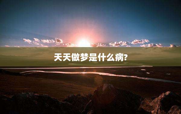 天天做梦是什么病?