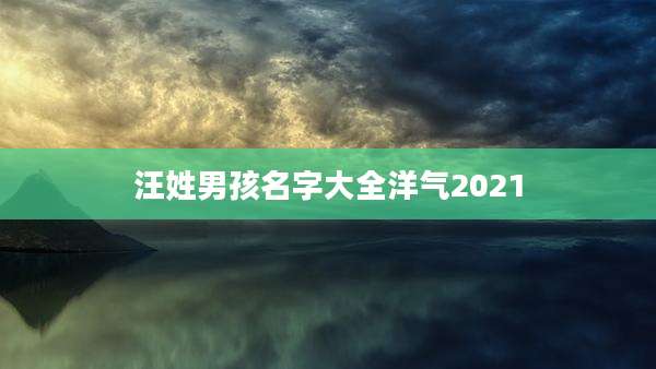 汪姓男孩名字大全洋气2021