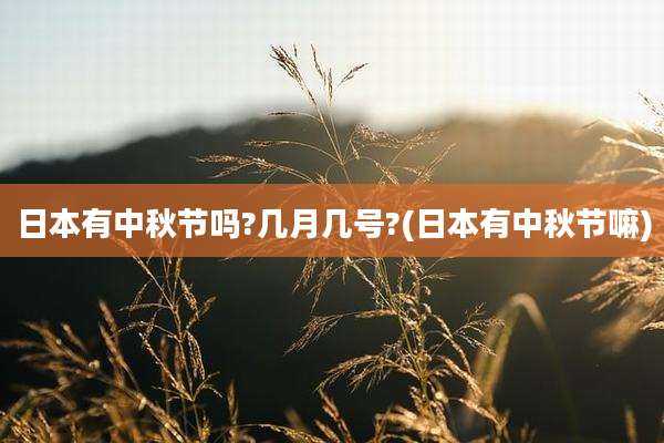 日本有中秋节吗?几月几号?(日本有中秋节嘛)
