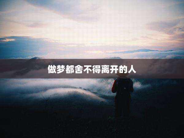 做梦都舍不得离开的人