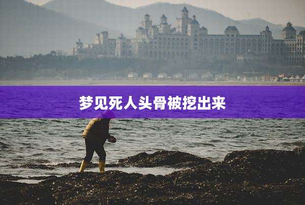 梦见死人头骨被挖出来