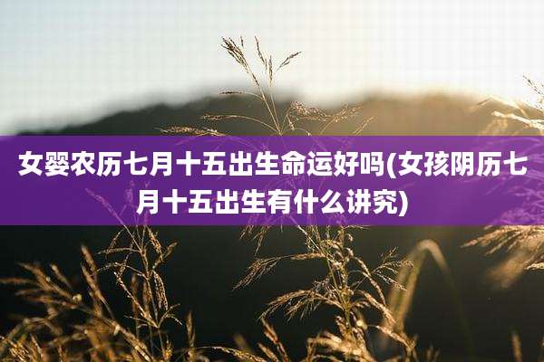女婴农历七月十五出生命运好吗(女孩阴历七月十五出生有什么讲究)