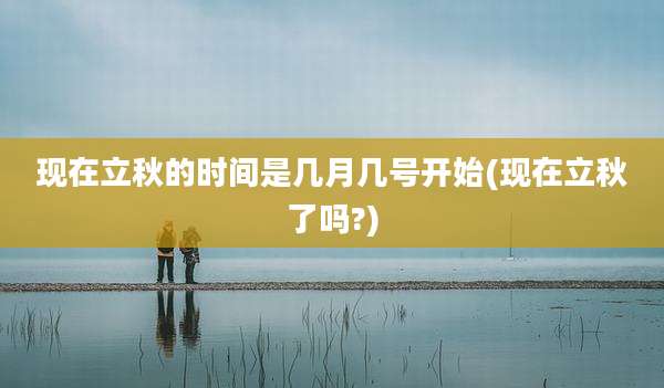 现在立秋的时间是几月几号开始(现在立秋了吗?)