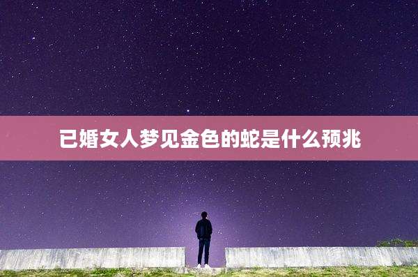 已婚女人梦见金色的蛇是什么预兆
