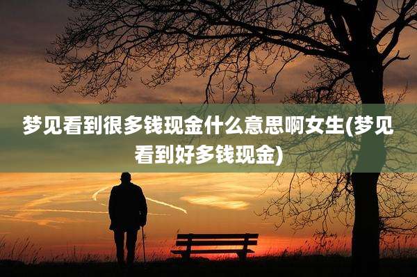 梦见看到很多钱现金什么意思啊女生(梦见看到好多钱现金)