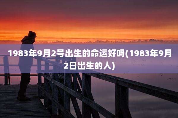 1983年9月2号出生的命运好吗(1983年9月2日出生的人)