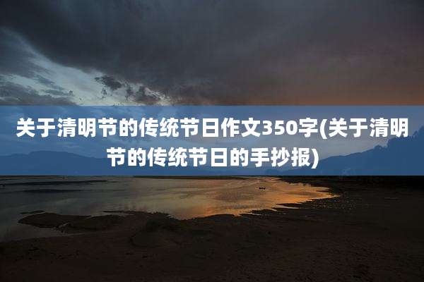 关于清明节的传统节日作文350字(关于清明节的传统节日的手抄报)