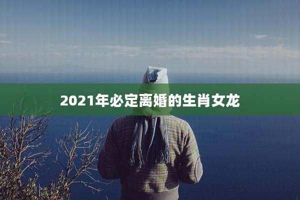 2021年必定离婚的生肖女龙