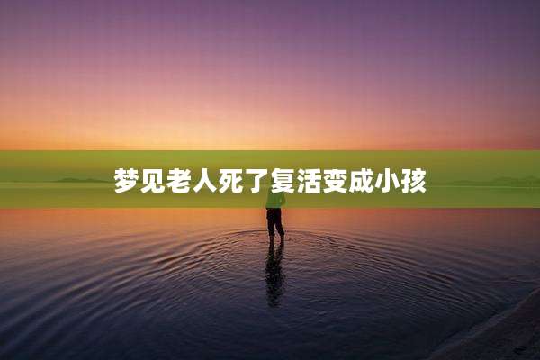 梦见老人死了复活变成小孩