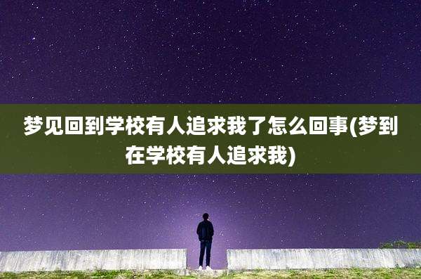 梦见回到学校有人追求我了怎么回事(梦到在学校有人追求我)