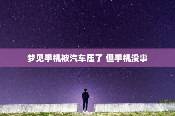 梦见手机被汽车压了 但手机没事