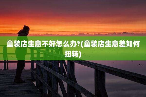童装店生意不好怎么办?(童装店生意差如何扭转)