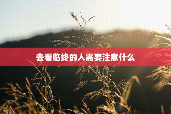 去看临终的人需要注意什么