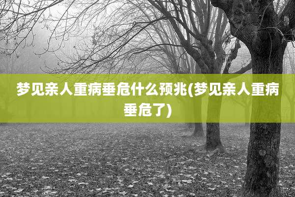 梦见亲人重病垂危什么预兆(梦见亲人重病垂危了)