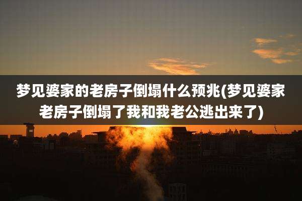 梦见婆家的老房子倒塌什么预兆(梦见婆家老房子倒塌了我和我老公逃出来了)