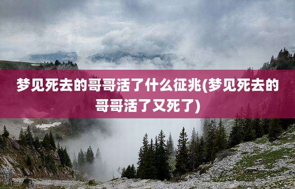 梦见死去的哥哥活了什么征兆(梦见死去的哥哥活了又死了)