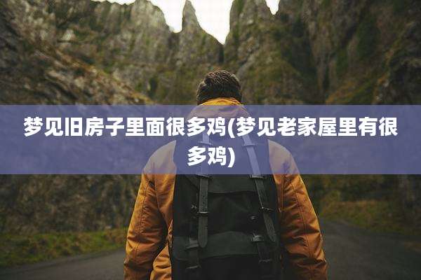 梦见旧房子里面很多鸡(梦见老家屋里有很多鸡)