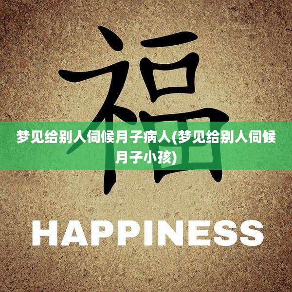 梦见给别人伺候月子病人(梦见给别人伺候月子小孩)